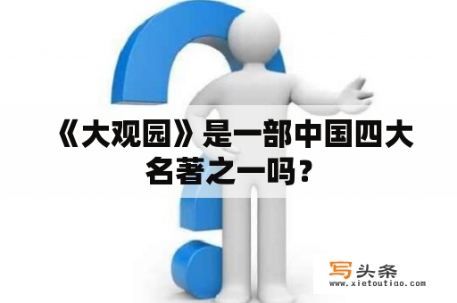  《大观园》是一部中国四大名著之一吗？