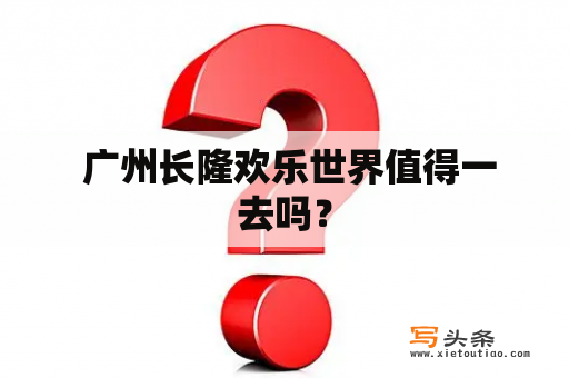  广州长隆欢乐世界值得一去吗？