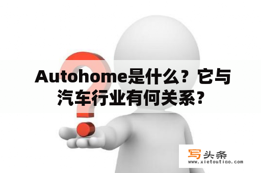  Autohome是什么？它与汽车行业有何关系？