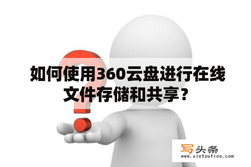  如何使用360云盘进行在线文件存储和共享？