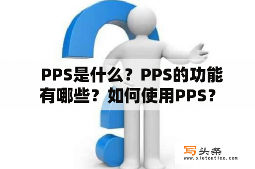   PPS是什么？PPS的功能有哪些？如何使用PPS？