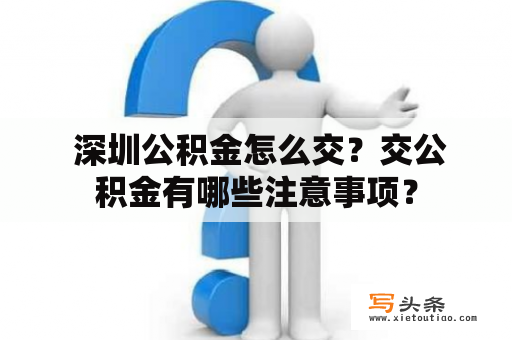  深圳公积金怎么交？交公积金有哪些注意事项？