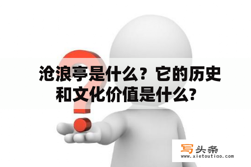   沧浪亭是什么？它的历史和文化价值是什么?