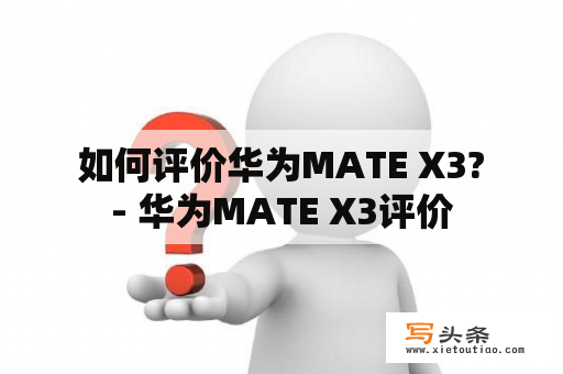  如何评价华为MATE X3? - 华为MATE X3评价