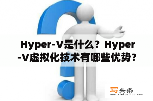  Hyper-V是什么？Hyper-V虚拟化技术有哪些优势？