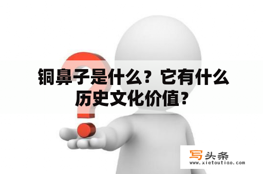  铜鼻子是什么？它有什么历史文化价值？