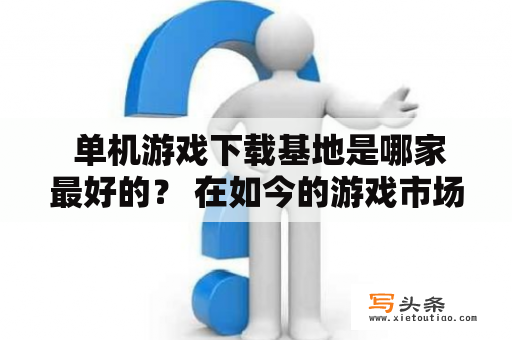  单机游戏下载基地是哪家最好的？ 在如今的游戏市场中，单机游戏依然是许多玩家心中的最爱，而下载基地也是游戏玩家必不可少的资源。那么，在众多的单机游戏下载基地中，哪家最值得信赖呢？