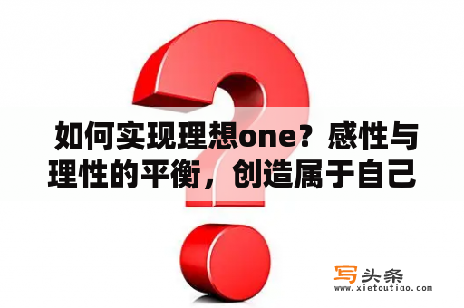  如何实现理想one？感性与理性的平衡，创造属于自己的人生