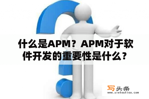  什么是APM？APM对于软件开发的重要性是什么？