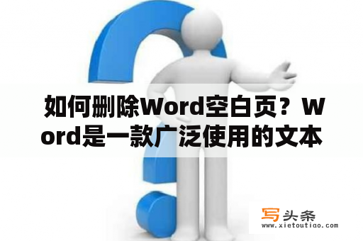  如何删除Word空白页？Word是一款广泛使用的文本编辑软件，但是在编辑文档时经常会出现一些空白页。这些空白页不仅影响排版美观，还会浪费纸张和打印成本。那么，如何快速删除这些空白页呢？下面我们向大家介绍几种方法。