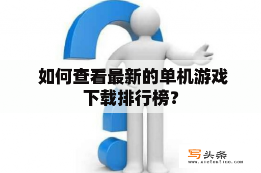  如何查看最新的单机游戏下载排行榜？