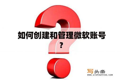  如何创建和管理微软账号？