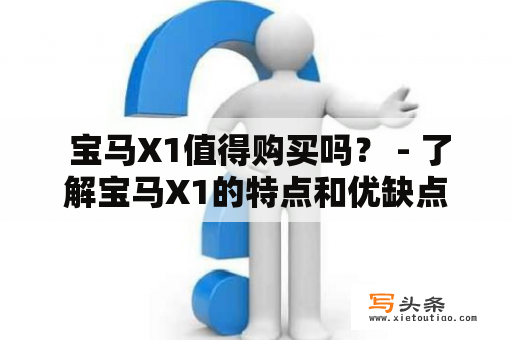  宝马X1值得购买吗？ - 了解宝马X1的特点和优缺点