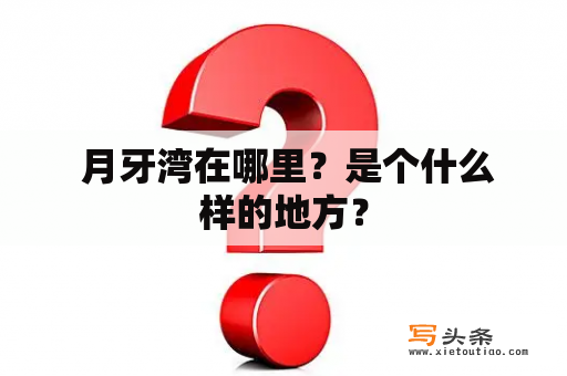  月牙湾在哪里？是个什么样的地方？