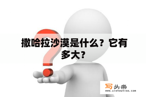  撒哈拉沙漠是什么？它有多大？