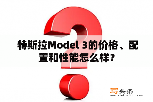  特斯拉Model 3的价格、配置和性能怎么样？