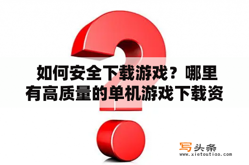  如何安全下载游戏？哪里有高质量的单机游戏下载资源？