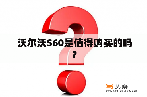  沃尔沃S60是值得购买的吗？