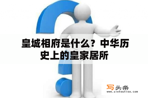  皇城相府是什么？中华历史上的皇家居所