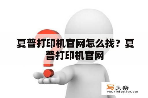  夏普打印机官网怎么找？夏普打印机官网