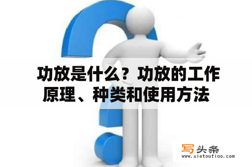  功放是什么？功放的工作原理、种类和使用方法