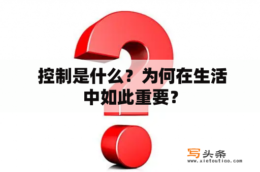  控制是什么？为何在生活中如此重要？