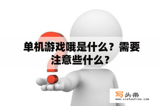  单机游戏哦是什么？需要注意些什么？