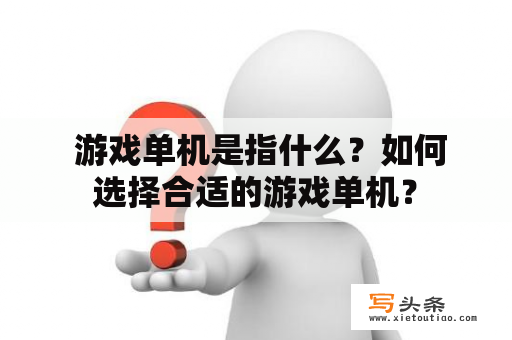  游戏单机是指什么？如何选择合适的游戏单机？