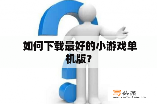  如何下载最好的小游戏单机版？