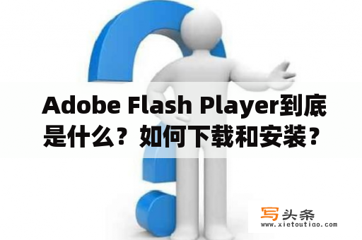  Adobe Flash Player到底是什么？如何下载和安装？