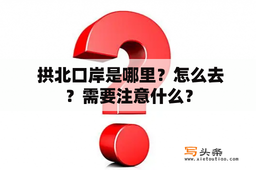  拱北口岸是哪里？怎么去？需要注意什么？