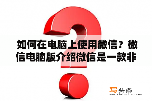  如何在电脑上使用微信？微信电脑版介绍微信是一款非常流行的社交软件，无论是和朋友聊天，还是进行商务沟通，都有着极高的使用率。但是，很多人会疑惑，如何在电脑上使用微信？下面，我们就来介绍一下微信电脑版的使用方法。