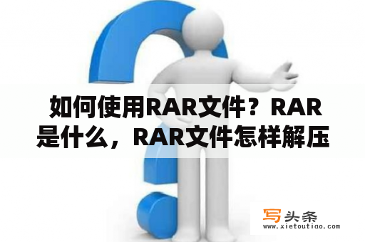  如何使用RAR文件？RAR是什么，RAR文件怎样解压缩？