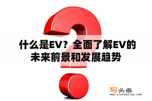  什么是EV？全面了解EV的未来前景和发展趋势