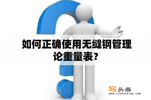  如何正确使用无缝钢管理论重量表？