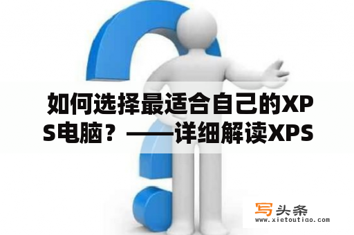  如何选择最适合自己的XPS电脑？——详细解读XPS电脑的性能参数与优缺点