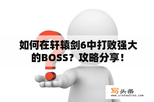  如何在轩辕剑6中打败强大的BOSS？攻略分享！