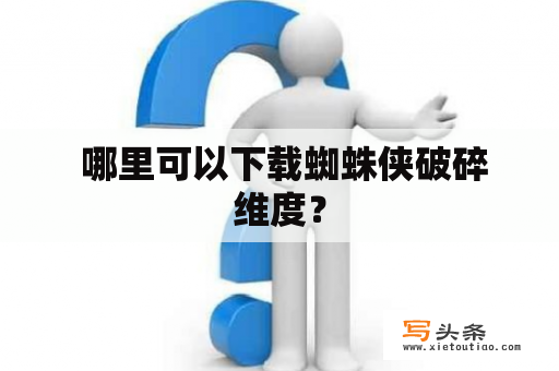  哪里可以下载蜘蛛侠破碎维度？