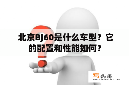  北京BJ60是什么车型？它的配置和性能如何？