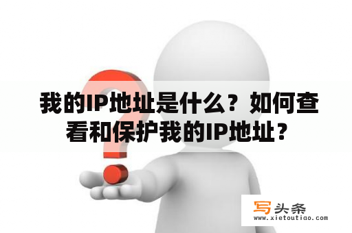  我的IP地址是什么？如何查看和保护我的IP地址？