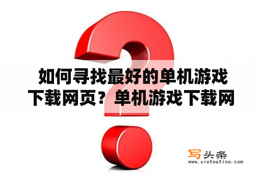  如何寻找最好的单机游戏下载网页？单机游戏下载网页游戏下载网页寻找最好的单机游戏网站推荐