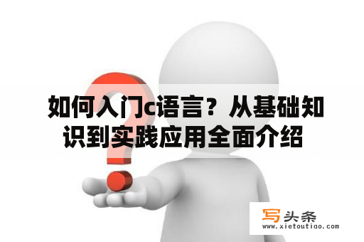  如何入门c语言？从基础知识到实践应用全面介绍