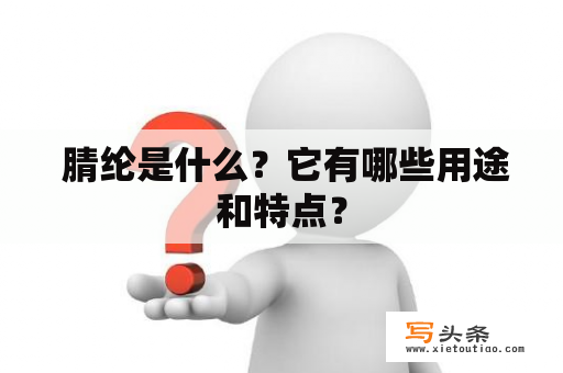  腈纶是什么？它有哪些用途和特点？