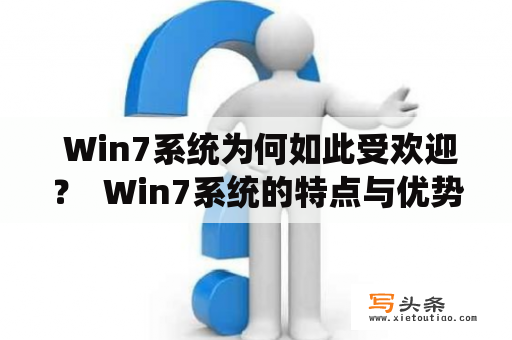  Win7系统为何如此受欢迎？  Win7系统的特点与优势  随着Windows操作系统的升级，有些用户也会选择使用更加新颖的操作系统，例如Win10和Win8等新版本。但是，Win7系统依旧在很多用户的心目中占据着重要地位，原因何在？下面我们就来具体分析一下Win7系统的特点与优势。