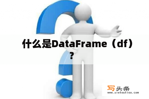   什么是DataFrame（df）？ 