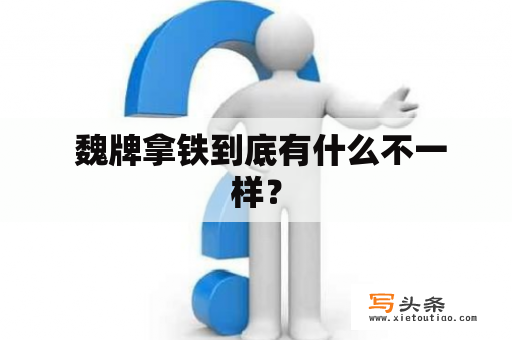  魏牌拿铁到底有什么不一样？