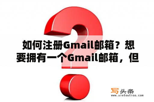  如何注册Gmail邮箱？想要拥有一个Gmail邮箱，但不知道如何注册？下面为您详细介绍。