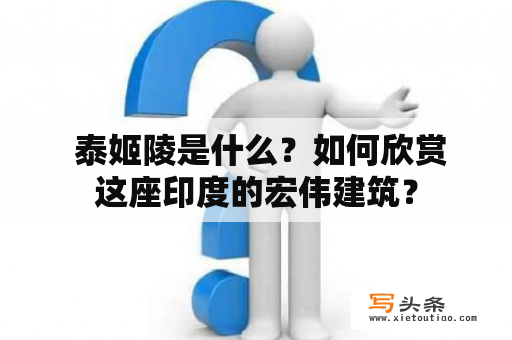  泰姬陵是什么？如何欣赏这座印度的宏伟建筑？