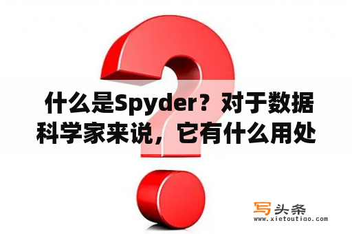  什么是Spyder？对于数据科学家来说，它有什么用处?