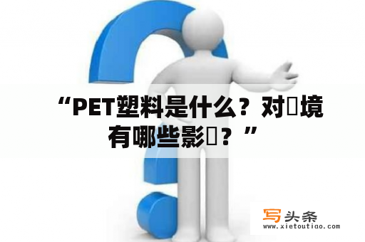  “PET塑料是什么？对環境有哪些影響？”